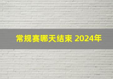 常规赛哪天结束 2024年